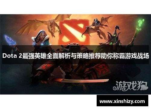 Dota 2最强英雄全面解析与策略推荐助你称霸游戏战场